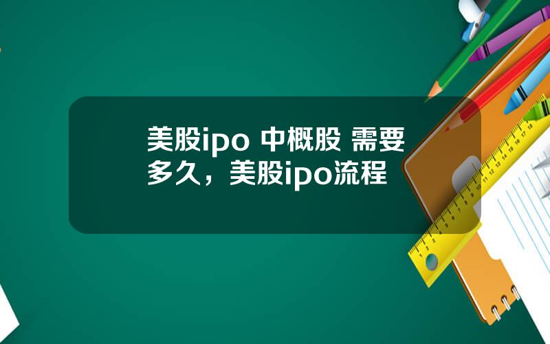 美股ipo 中概股 需要多久，美股ipo流程